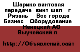 Шарико винтовая передача, винт швп .(г. Рязань) - Все города Бизнес » Оборудование   . Ненецкий АО,Выучейский п.